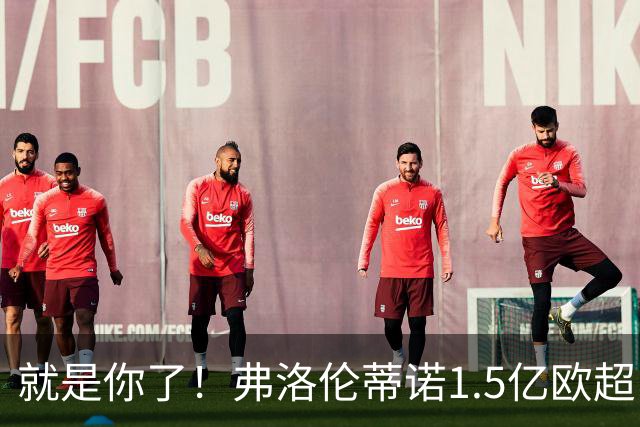就是你了！弗洛伦蒂诺1.5亿欧超巨已锁定 真相只有一个